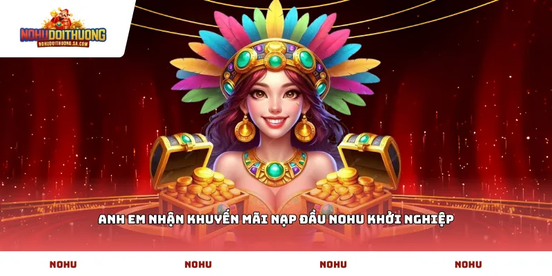 Anh em nhận Khuyến mãi nạp đầu NOHU khởi nghiệp