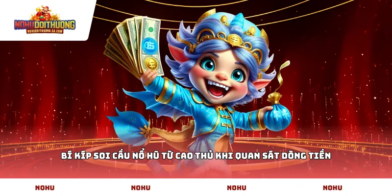 Bí kíp soi cầu nổ hũ từ cao thủ khi quan sát dòng tiền