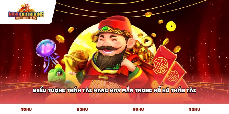 Biểu tượng Thần Tài mang may mắn trong Nổ hũ Thần Tài