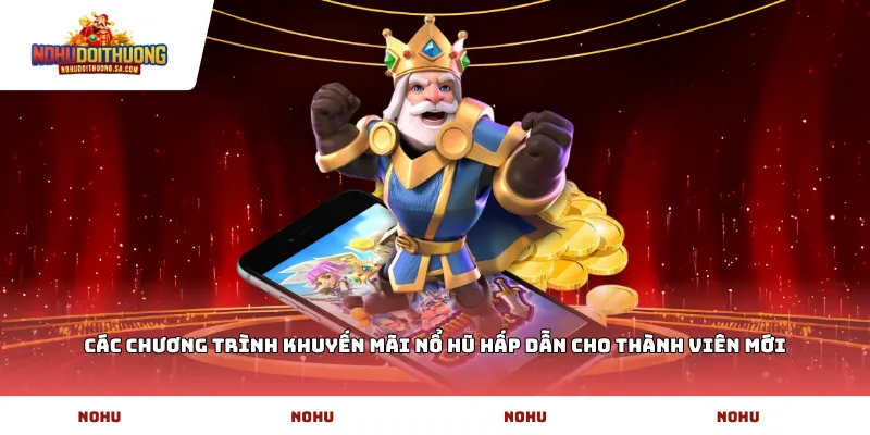Các chương trình khuyến mãi nổ hũ hấp dẫn cho thành viên mới