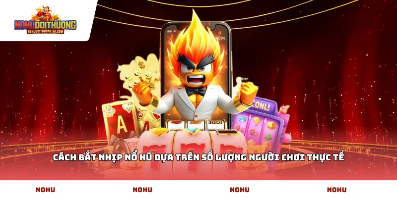 Cách bắt nhịp nổ hũ dựa trên số lượng người chơi thực tế