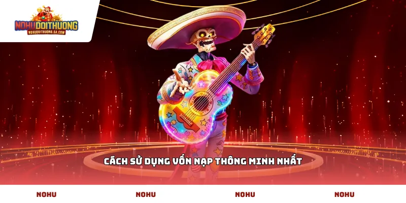 Cách sử dụng vốn nạp thông minh nhất