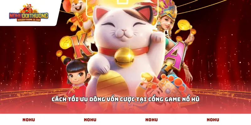 Cách tối ưu dòng vốn cược tại cổng game Nổ Hũ