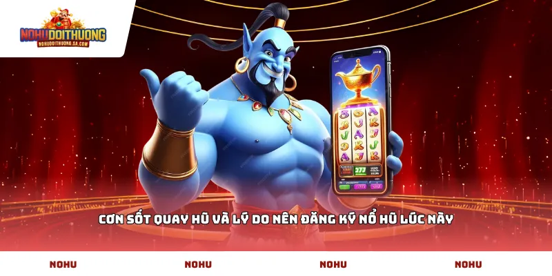 Cơn sốt quay hũ và lý do nên Đăng ký Nổ hũ lúc này