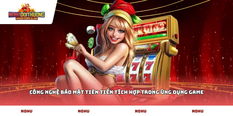 Công nghệ bảo mật tiên tiến tích hợp trong ứng dụng game