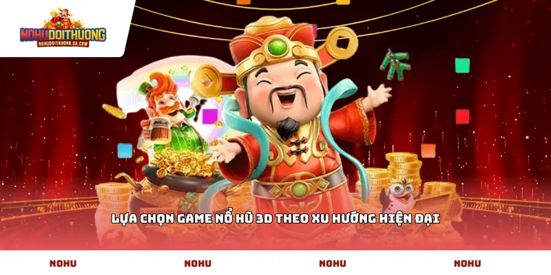 Lựa chọn game nổ hũ 3D theo xu hướng hiện đại
