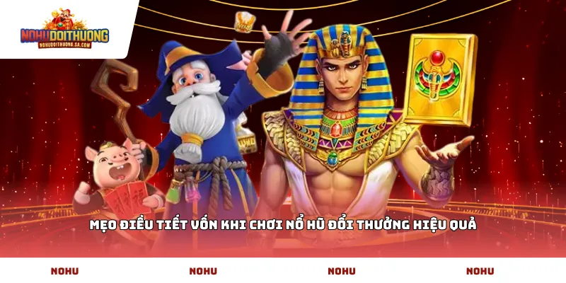 Mẹo điều tiết vốn khi chơi nổ hũ đổi thưởng hiệu quả