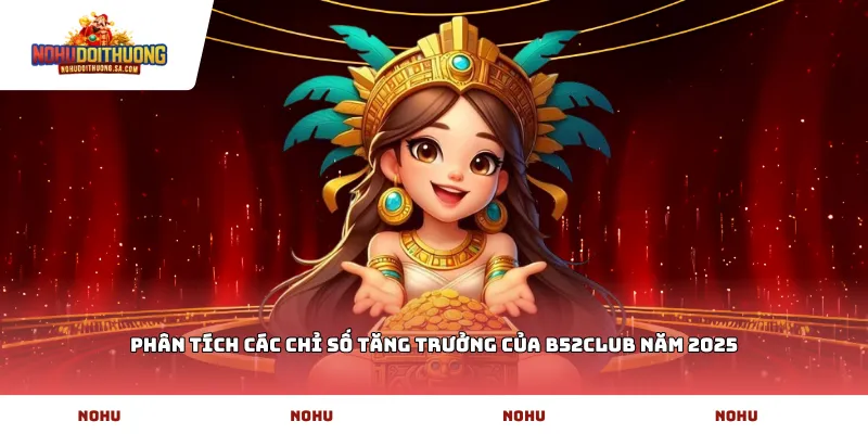 Phân tích các chỉ số tăng trưởng của b52CLUB năm 2025