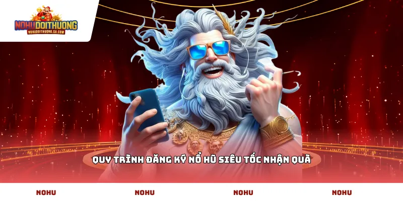 Quy trình Đăng ký Nổ hũ siêu tốc nhận quà