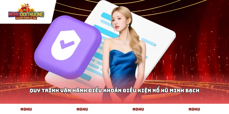Quy trình vận hành Điều khoản Điều Kiện Nổ hũ minh bạch