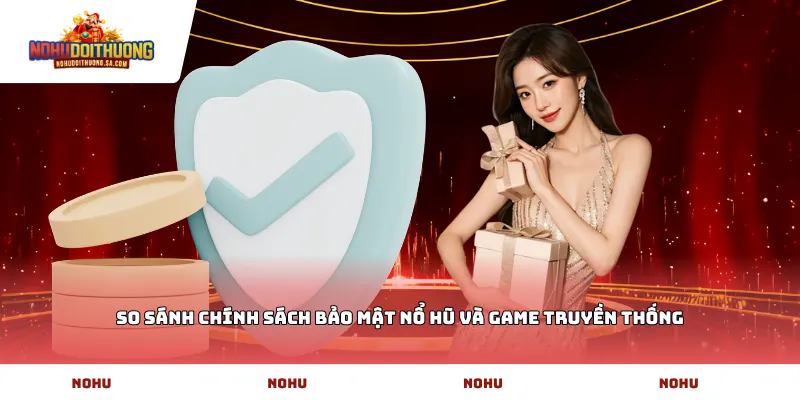 So sánh chính sách bảo mật nổ hũ và game truyền thống