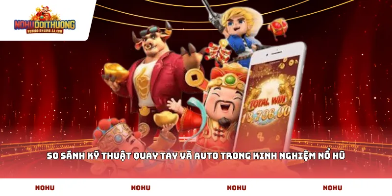 So sánh kỹ thuật quay tay và auto trong kinh nghiệm nổ hũ