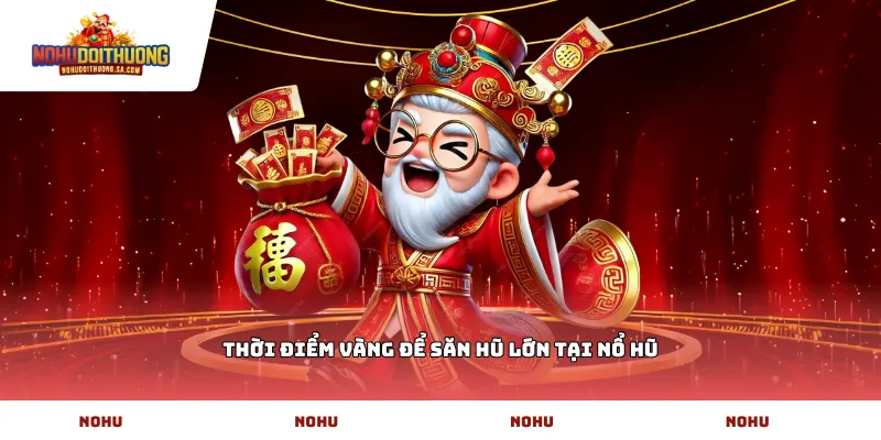 Thời điểm vàng để săn hũ lớn tại Nổ Hũ