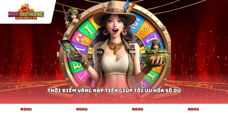 Thời điểm vàng nạp tiền giúp tối ưu hóa số dư