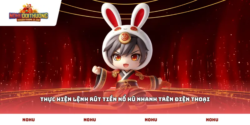 Thực hiện lệnh rút tiền nổ hũ nhanh trên điện thoại