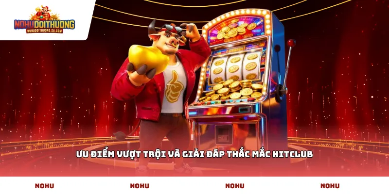 Ưu điểm vượt trội và giải đáp thắc mắc hitclub